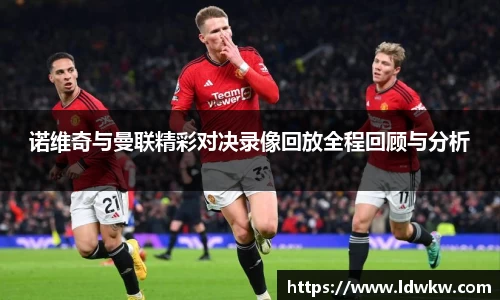 诺维奇与曼联精彩对决录像回放全程回顾与分析