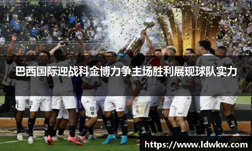 巴西国际迎战科金博力争主场胜利展现球队实力